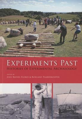 Experiments Past: Histories of Experimental Archaeology by Reeves Flores, Jodi
