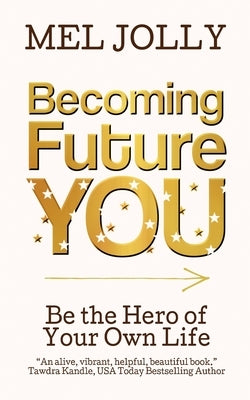 Becoming Future You: Be the Hero of Your Own Life by Jolly, Mel