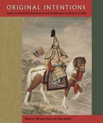 Original Intentions: Essays on Production, Reproduction, and Interpretation in the Arts of China by Pearce, Nicholas
