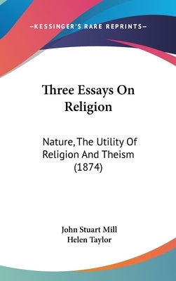 Three Essays On Religion: Nature, The Utility Of Religion And Theism (1874) by Mill, John Stuart