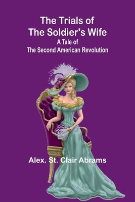 The Trials of the Soldier's Wife: A Tale of the Second American Revolution by St Clair Abrams, Alex