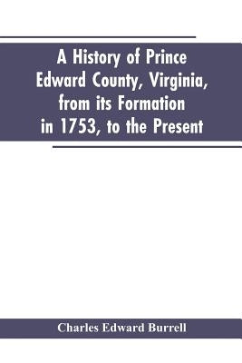 A history of Prince Edward county, Virginia, from its formation in 1753, to the present by Burrell, Charles Edward