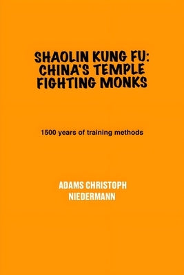 Shaolin Kung Fu: China's Temple Fighting Monks: 1500 years of training methods by Niedermann, Adams Christoph