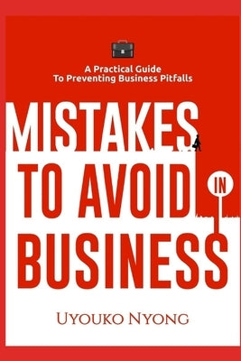 Mistakes to Avoid in Business: A Practical Guide To Preventing Business Pitfalls by Nyong, Uyouko