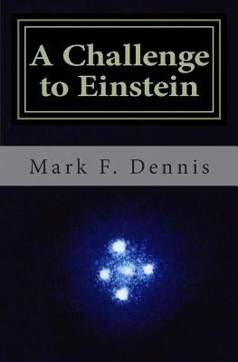 A Challenge to Einstein: Rethinking Relativity by Dennis, Mark F.