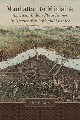 Manhattan to Minisink: American Indian Place Names of Greater New York and Vicinity by Grumet, Robert S.