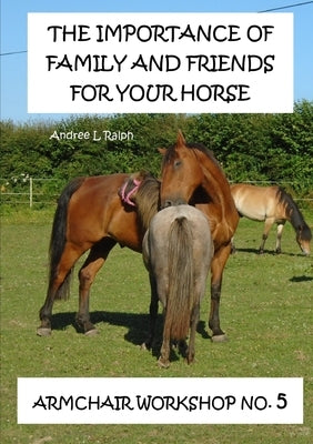The Importance Of Family And Friends For Your Horse - Armchair Workshop No,5 by Ralph, Andree L.