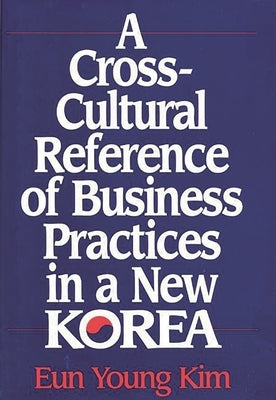 A Cross-Cultural Reference of Business Practices in a New Korea by Kim Valdez, Eun Young