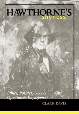 Hawthorne's Shyness: Ethics, Politics, and the Question of Engagement by Davis, Clark