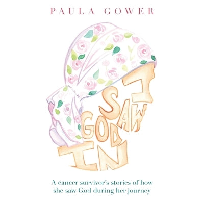 I Saw God In: A Cancer Survivor's Stories of How She Saw God During Her Journey by Gower, Paula