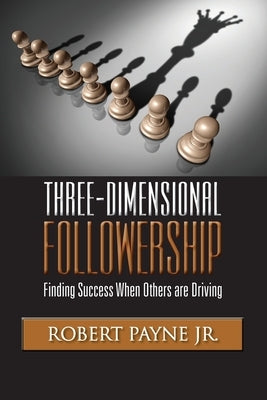Three-Dimensional Followership: Finding Success when Others are Driving by Payne, Robert