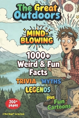 1000+ MIND-BLOWING Weird Fun Facts, Myths, Legends, Stories: GREAT OUTDOORS - 200+ Pages of WOW! + Fun Illustrations by Blown, Mind
