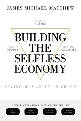 Building the Selfless Economy: Saving Humanity In Crisis by Matthew, James Michael