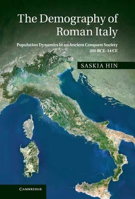 The Demography of Roman Italy: Population Dynamics in an Ancient Conquest Society 201 Bce 14 Ce by Hin, Saskia
