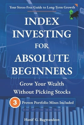 Index Investing for Absolute Beginners: Grow Your Wealth Without Picking Stocks by Bagwandeen, Hanif