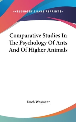 Comparative Studies In The Psychology Of Ants And Of Higher Animals by Wasmann, Erich