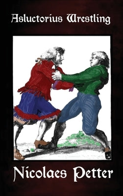 Asluctorius Wrestling: Seventy-One Illustrations from "Clear Education in the Magnificent Art of Wrestling" by Petter, Nicolaes