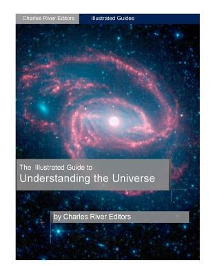 The Illustrated Guide to Understanding Astrophysics and the Universe by Charles River Editors