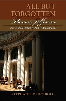 All But Forgotten: Thomas Jefferson and the Development of Public Administration by Newbold, Stephanie P.