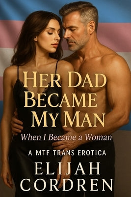 Her Dad Became My Man When I Became A Woman: A MTF Trans Erotica by Cordren, Elijah