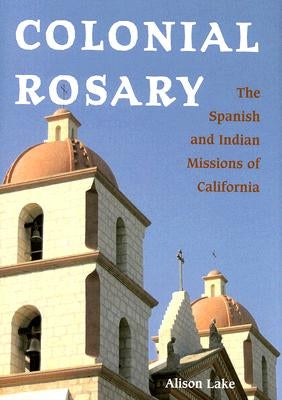 Colonial Rosary: The Spanish and Indian Missions of California by Lake, Alison