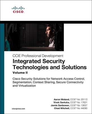 Integrated Security Technologies and Solutions - Volume II: Cisco Security Solutions for Network Access Control, Segmentation, Context Sharing, Secure by Woland, Aaron