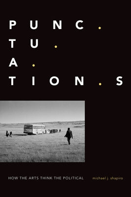 Punctuations: How the Arts Think the Political by Shapiro, Michael J.