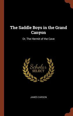The Saddle Boys in the Grand Canyon: Or, The Hermit of the Cave by Carson, James