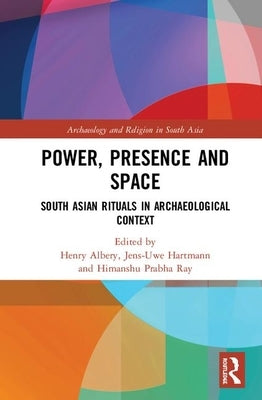 Power, Presence and Space: South Asian Rituals in Archaeological Context by Albery, Henry