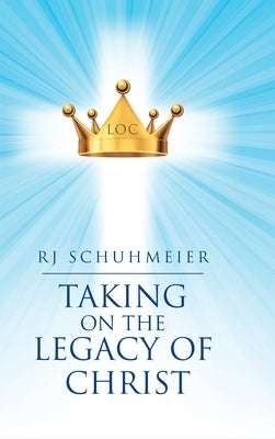 Taking on the Legacy of Christ by Schuhmeier, Rj