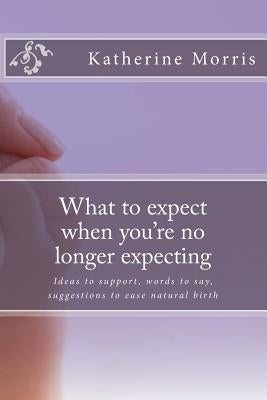 What to expect when you're no longer expecting: A unique reference for support through miscarriage by Morris B. Ed, Katherine L.