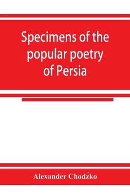 Specimens of the popular poetry of Persia, as found in the adventures and improvisations of Kurroglou, the bandit-minstrel of northern Persia and in t by Chodźko, Alexander