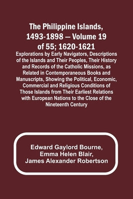 The Philippine Islands, 1493-1898 - Volume 19 of 55; 1620-1621; Explorations by Early Navigators, Descriptions of the Islands and Their Peoples, Their by Bourne, Edward Gaylord
