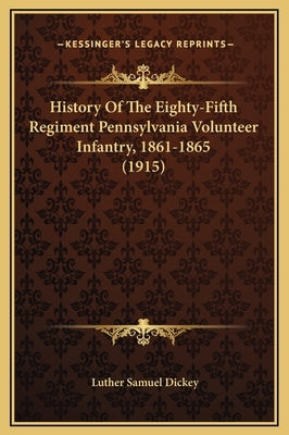 History Of The Eighty-Fifth Regiment Pennsylvania Volunteer Infantry, 1861-1865 (1915) by Dickey, Luther Samuel