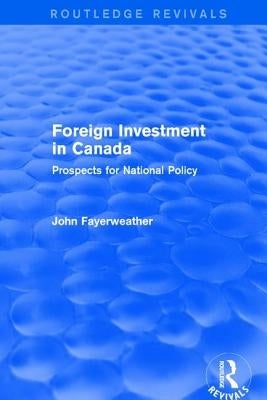 Foreign Investment in Canada: Prospects for National Policy by Fayerweather, John