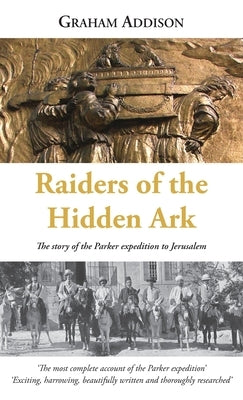 Raiders of the Hidden Ark: The story of the Parker expedition to Jerusalem by Addison, Graham