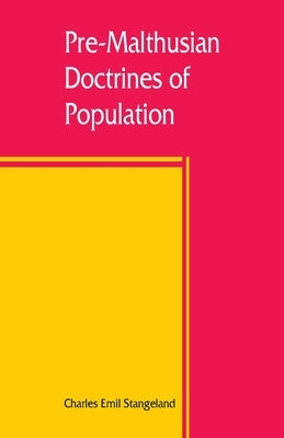 Pre-Malthusian doctrines of population: a study in the history of economic theory by Emil Stangeland, Charles
