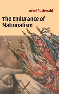 The Endurance of Nationalism: Ancient Roots and Modern Dilemmas by Roshwald, Aviel
