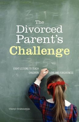 The Divorced Parent's Challenge: Eight Lessons to Teach Children Love and Forgiveness by Grabenstein, Cheryl Collier