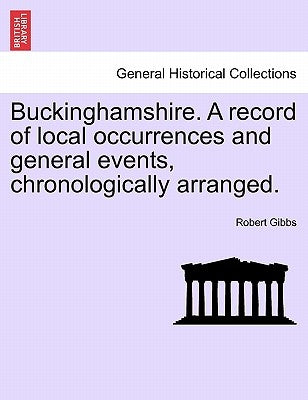 Buckinghamshire. a Record of Local Occurrences and General Events, Chronologically Arranged. by Gibbs, Robert