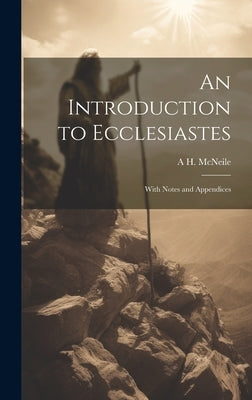 An Introduction to Ecclesiastes: With Notes and Appendices by McNeile, A. H. 1871-1933
