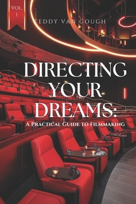 Directing Your Dreams: A Practical Guide to Filmmaking by Van Gough, Teddy