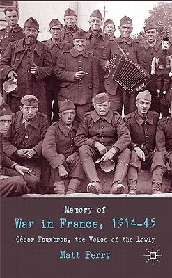 Memory of War in France, 1914-45: Cesar Fauxbras, the Voice of the Lowly by Perry, M.