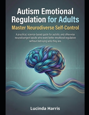 Autism Emotional Regulation for Adults: Master Neurodiverse Self-Control by Harris, Lucinda
