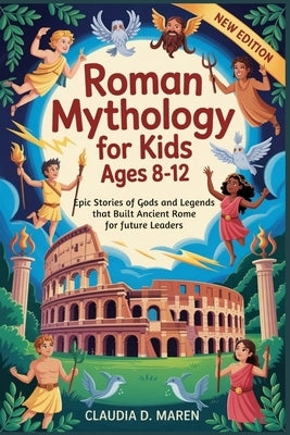 Roman Mythology for Kids Ages 8-12: Epic Stories of Gods and Legends that Built Ancient Rome for Future Leaders by Maren, Claudia D.