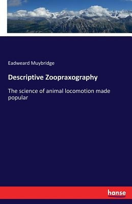 Descriptive Zoopraxography: The science of animal locomotion made popular by Muybridge, Eadweard