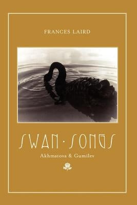 Swan Songs: Akhmatova and Gumilev by Laird, Frances