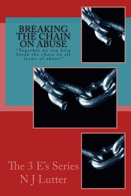 Breaking the Chain On Abuse: Together we can help break the chain on all forms of abuse! by Lutter, N. J.