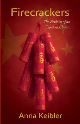Firecrackers: The Exploits of an Expat in China by Keibler, Anna