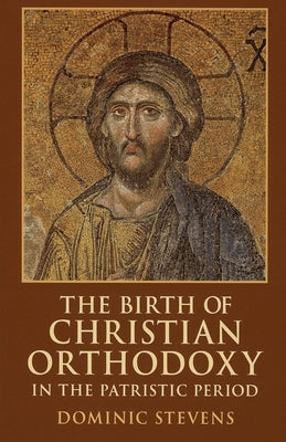The Birth of Christian Orthodoxy in the Patristic Period by Stevens, Dominic